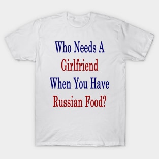 Who Needs A Girlfriend When You Have Russian Food? T-Shirt